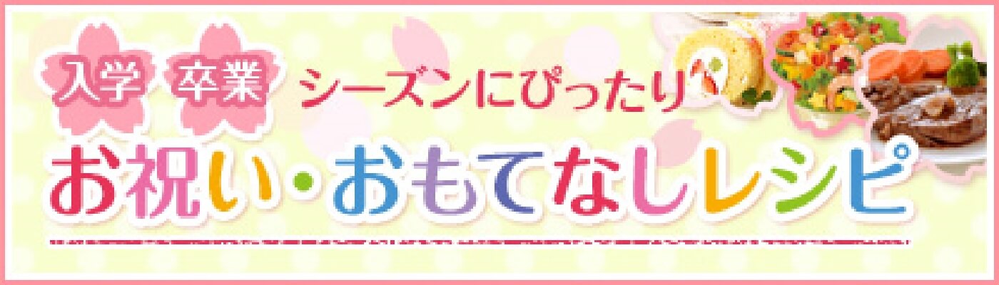入学・卒業シーズンにぴったり　お祝い・おもてなしレシピ
