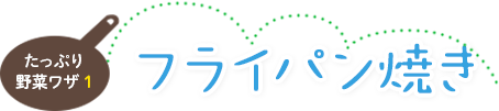 たっぷり野菜ワザ１　フライパン焼き