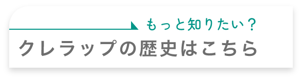もっと知りたい？ クレラップの歴史はこちら