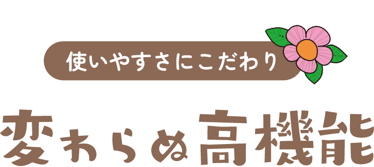 使いやすさにこだわり 変わらぬ高機能