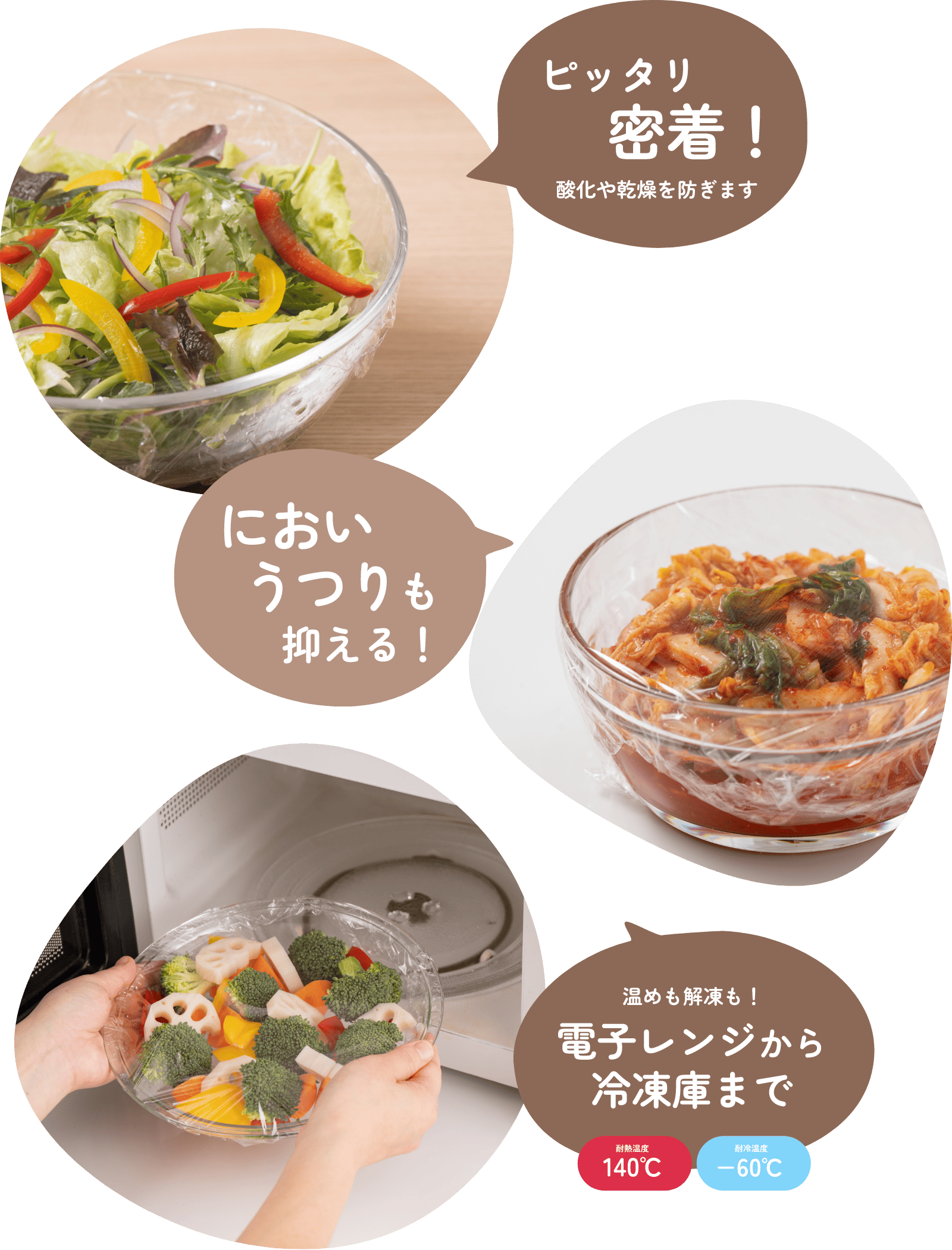 ピッタリ 密着！酸化や乾燥を防ぎます においうつりも 抑える！温めも解凍も！電子レンジから冷凍庫まで耐熱温度140℃耐冷温度−60℃