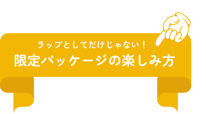 ラップとしてだけじゃない！限定パッケージの楽しみ方