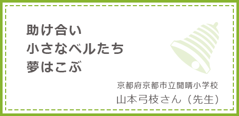 助け合い小さなベルたち夢はこぶ 京都府京都市立開睛小学校 山本弓枝さん(先生)