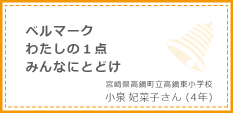 ベルマークわたしの１点みんなにとどけ 宮崎県高鍋町立高鍋東小学校 小泉妃菜子さん(4年)
