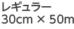 レギュラー 30cm × 50m