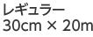 レギュラー 30cm × 20m