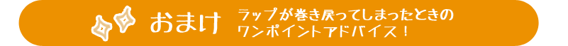おまけ ラップが巻き戻ってしまったときのワンポイントアドバイス！