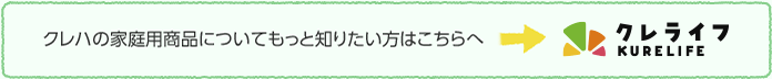 クレハの家庭用商品についてもっと知りたい方はこちらへ クレライフ