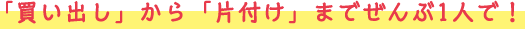 「買い出し」から「片付け」までぜんぶ1人で！
