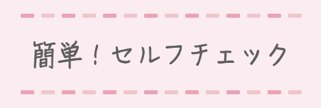 簡単！セルフチェック