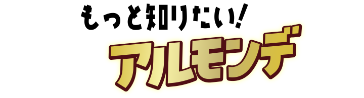もっと知りたいアルモンデ