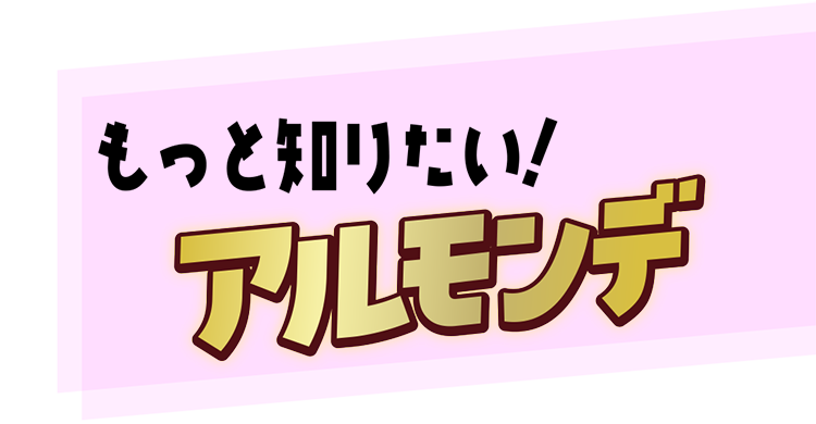 もっと知りたいアルモンデ