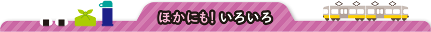 ほかにも！いろいろ