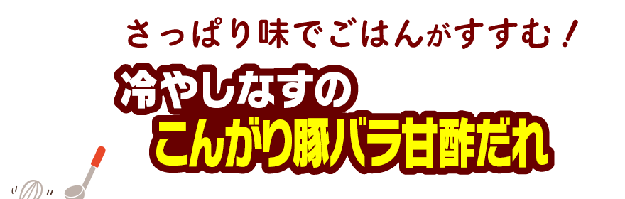 さっぱり味でごはんがすすむ！冷やしなすのこんがり豚バラ甘酢だれ